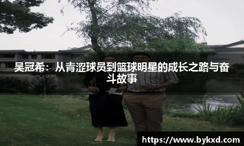 吴冠希：从青涩球员到篮球明星的成长之路与奋斗故事