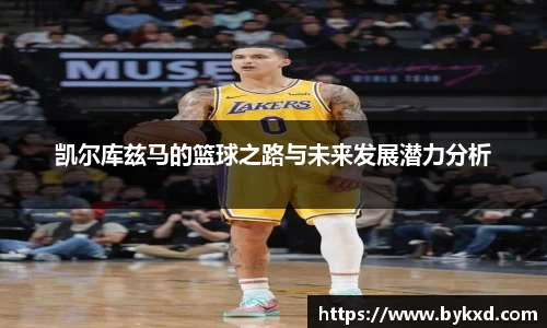 凯尔库兹马的篮球之路与未来发展潜力分析