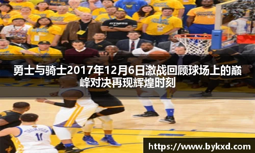 勇士与骑士2017年12月6日激战回顾球场上的巅峰对决再现辉煌时刻