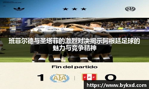 班菲尔德与圣塔菲的激烈对决揭示阿根廷足球的魅力与竞争精神