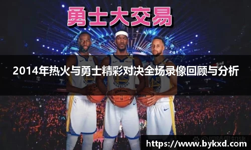 2014年热火与勇士精彩对决全场录像回顾与分析