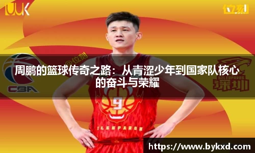 周鹏的篮球传奇之路：从青涩少年到国家队核心的奋斗与荣耀