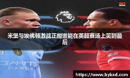 米堡与埃佛顿激战正酣谁能在英超赛场上笑到最后