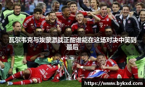 瓦尔韦克与埃蒙激战正酣谁能在这场对决中笑到最后