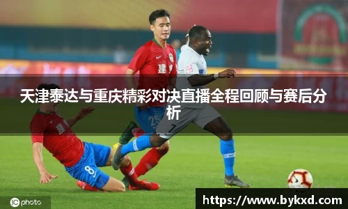 天津泰达与重庆精彩对决直播全程回顾与赛后分析