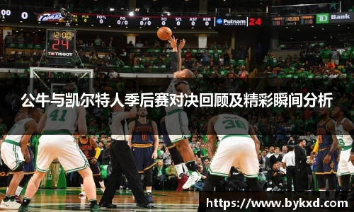 公牛与凯尔特人季后赛对决回顾及精彩瞬间分析