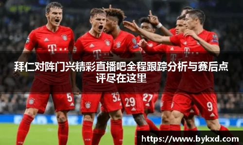 拜仁对阵门兴精彩直播吧全程跟踪分析与赛后点评尽在这里