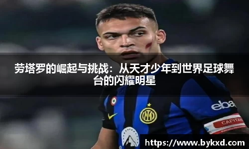 劳塔罗的崛起与挑战：从天才少年到世界足球舞台的闪耀明星