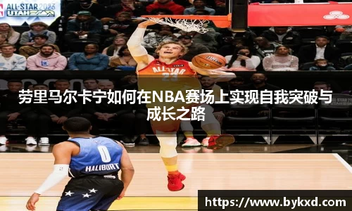 劳里马尔卡宁如何在NBA赛场上实现自我突破与成长之路