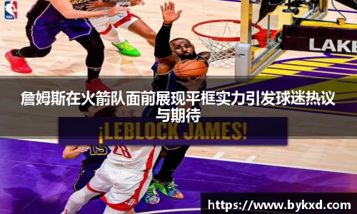 詹姆斯在火箭队面前展现平框实力引发球迷热议与期待