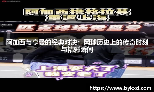 阿加西与亨曼的经典对决：网球历史上的传奇时刻与精彩瞬间