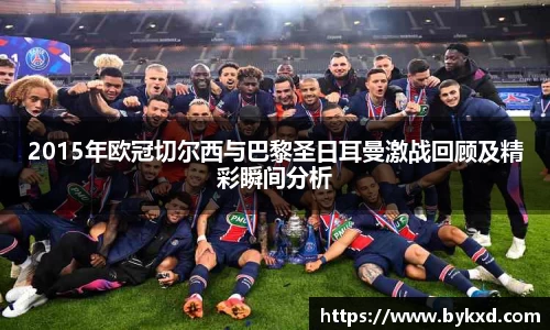2015年欧冠切尔西与巴黎圣日耳曼激战回顾及精彩瞬间分析