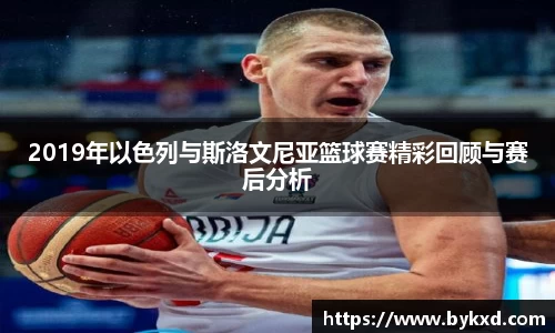 2019年以色列与斯洛文尼亚篮球赛精彩回顾与赛后分析