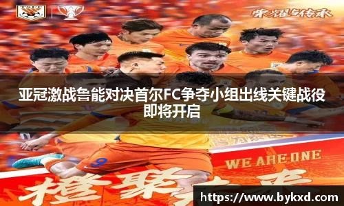 亚冠激战鲁能对决首尔FC争夺小组出线关键战役即将开启