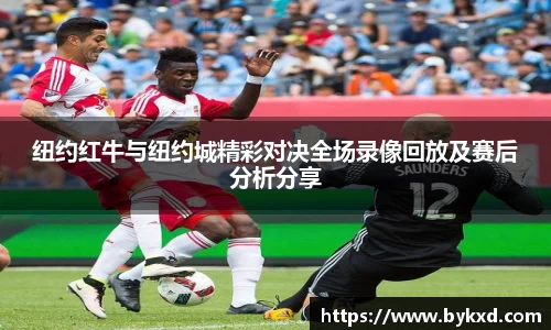 纽约红牛与纽约城精彩对决全场录像回放及赛后分析分享