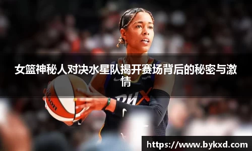 女篮神秘人对决水星队揭开赛场背后的秘密与激情